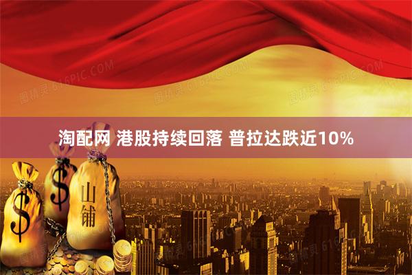 淘配网 港股持续回落 普拉达跌近10%