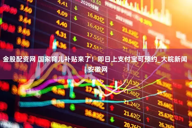金股配资网 国家育儿补贴来了！即日上支付宝可预约_大皖新闻 | 安徽网