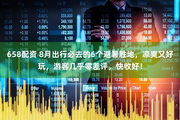 658配资 8月出行必去的6个避暑胜地，凉爽又好玩，游客几乎零差评，快收好！