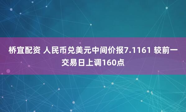桥宜配资 人民币兑美元中间价报7.1161 较前一交易日上调160点