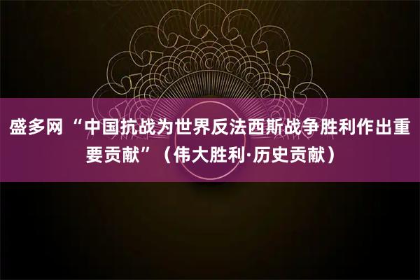 盛多网 “中国抗战为世界反法西斯战争胜利作出重要贡献”（伟大胜利·历史贡献）