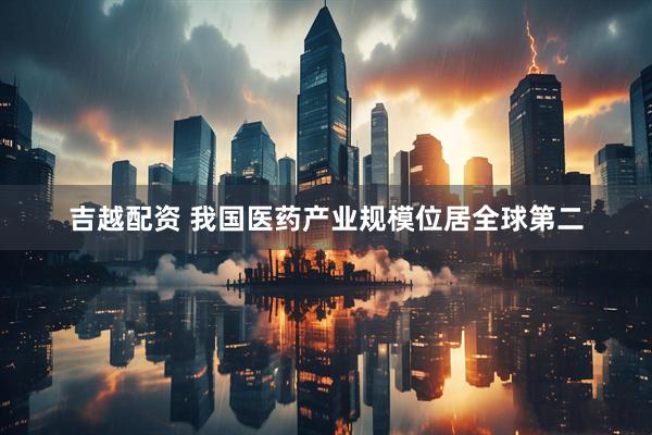 吉越配资 我国医药产业规模位居全球第二
