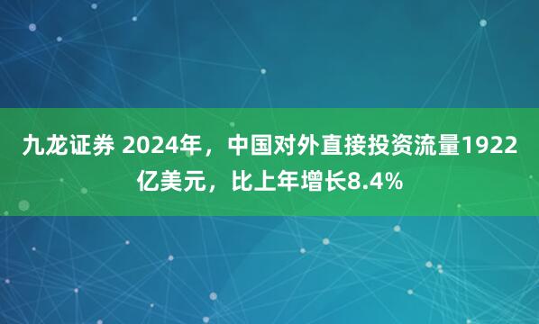 九龙证券 2024年，中国对外直接投资流量1922亿美元，比上年增长8.4%