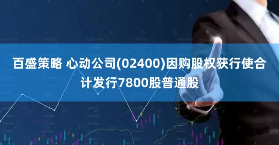 百盛策略 心动公司(02400)因购股权获行使合计发行7800股普通股
