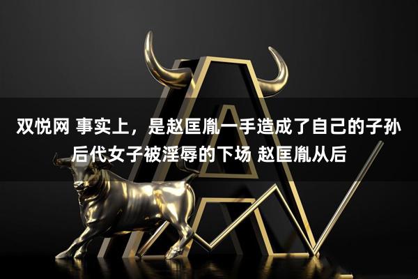 双悦网 事实上,是赵匡胤一手造成了自己的子孙后代女子被淫辱的下场 赵匡胤从后