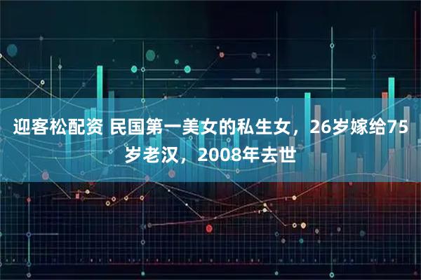 迎客松配资 民国第一美女的私生女，26岁嫁给75岁老汉，2008年去世
